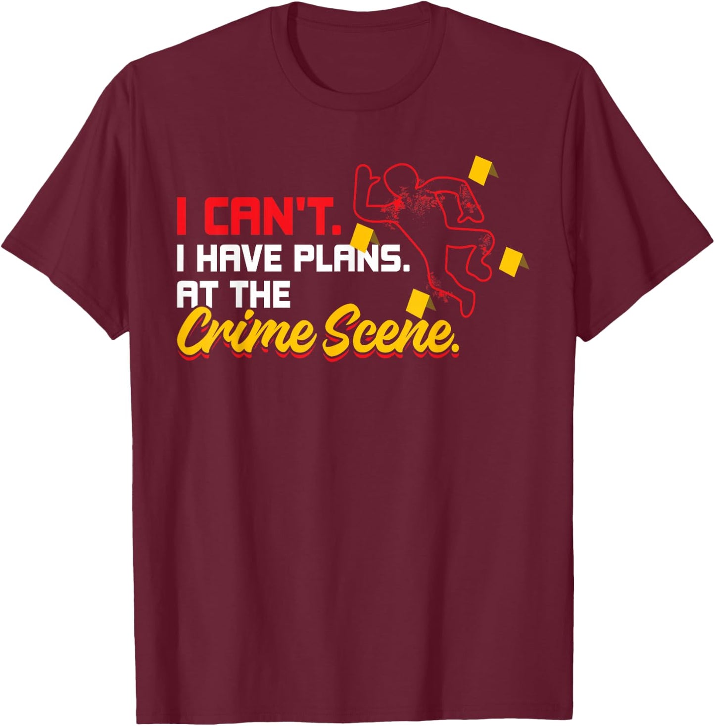 I Can't. I Have Plans. At The Crime Scene. - Forensics T-Shirt - T-Shirt | Maroon