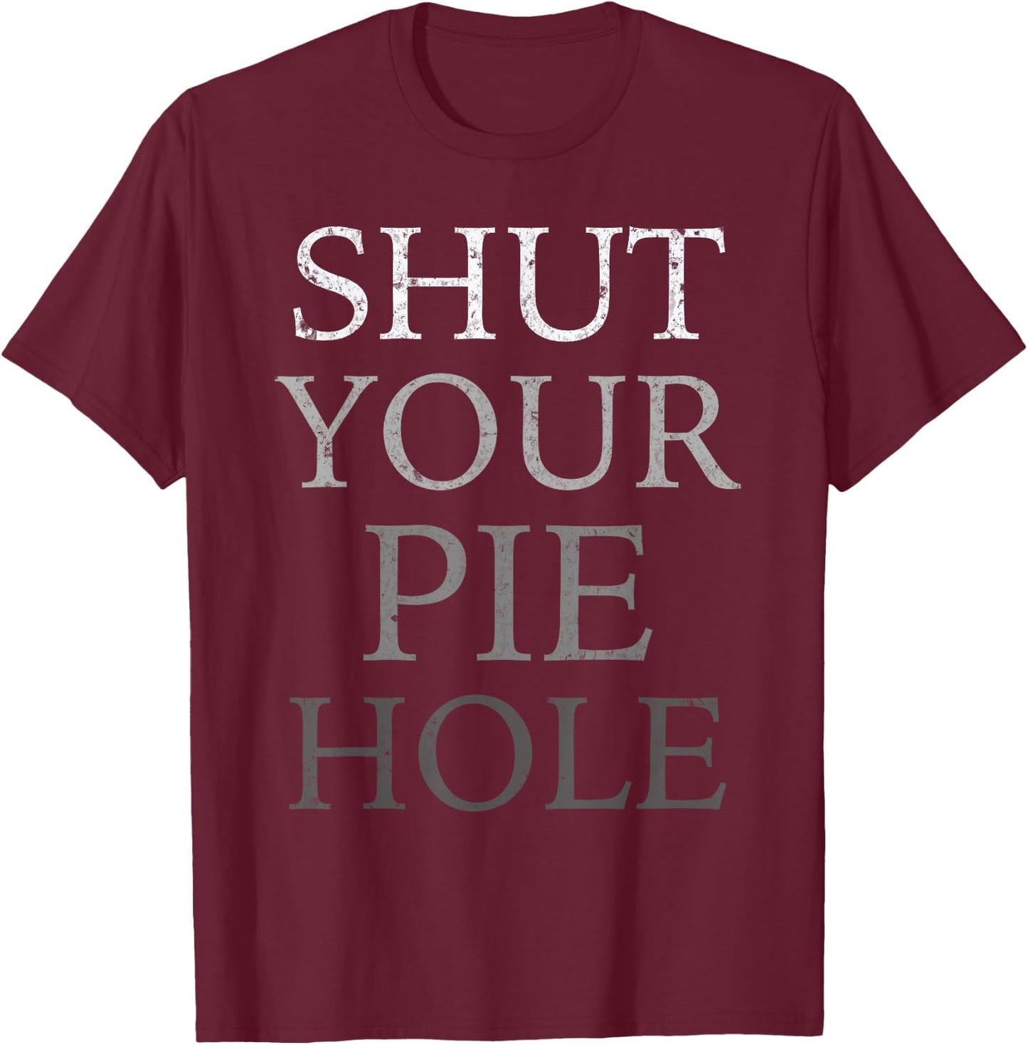 Polite Curse Humor Funny Silent Saying SHUT YOUR PIE HOLE T-Shirt - T-Shirt | Maroon