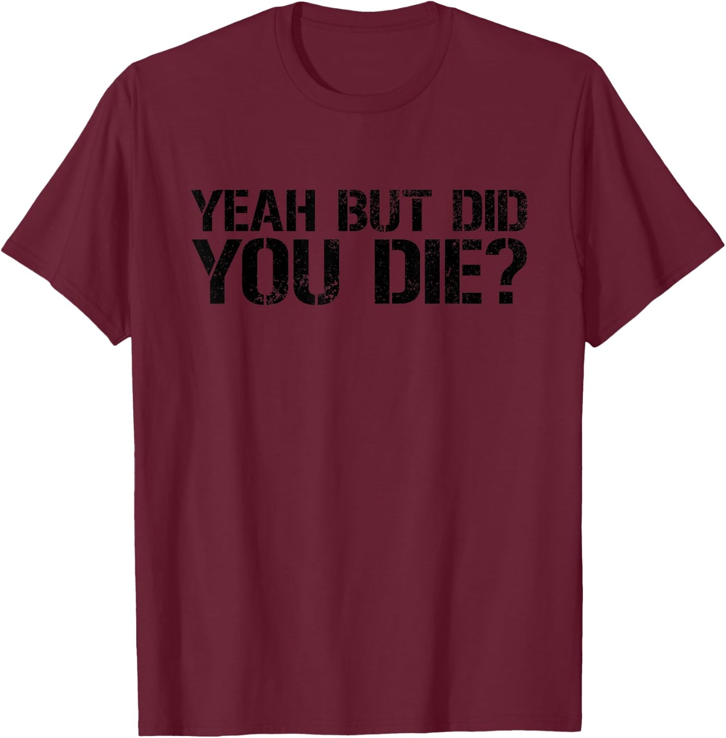 Yeah But Did You Die? Military Veteran But Did You Die T-Shirt - T-Shirt | Maroon