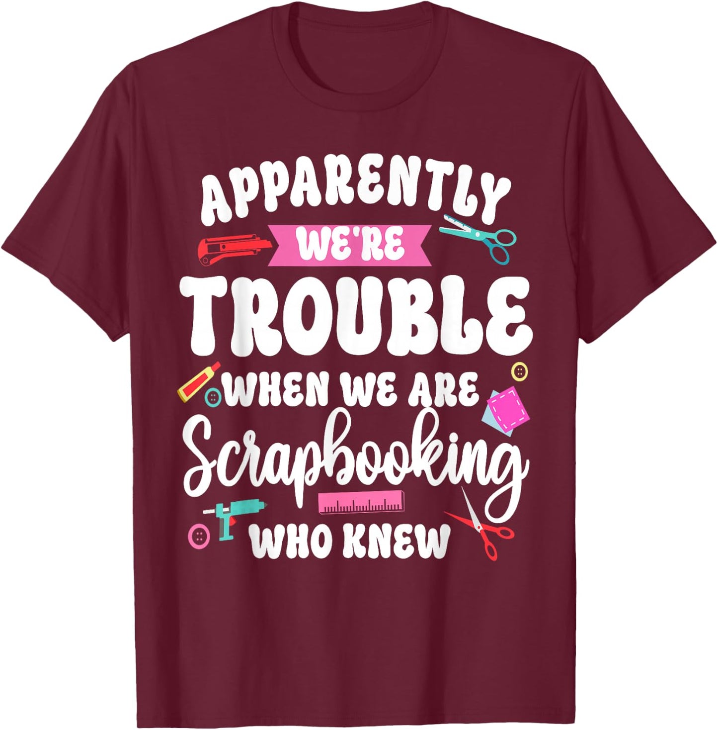 Scrapbooking Friends Besties Buddies Apparently We're T-Shirt - T-Shirt | Maroon