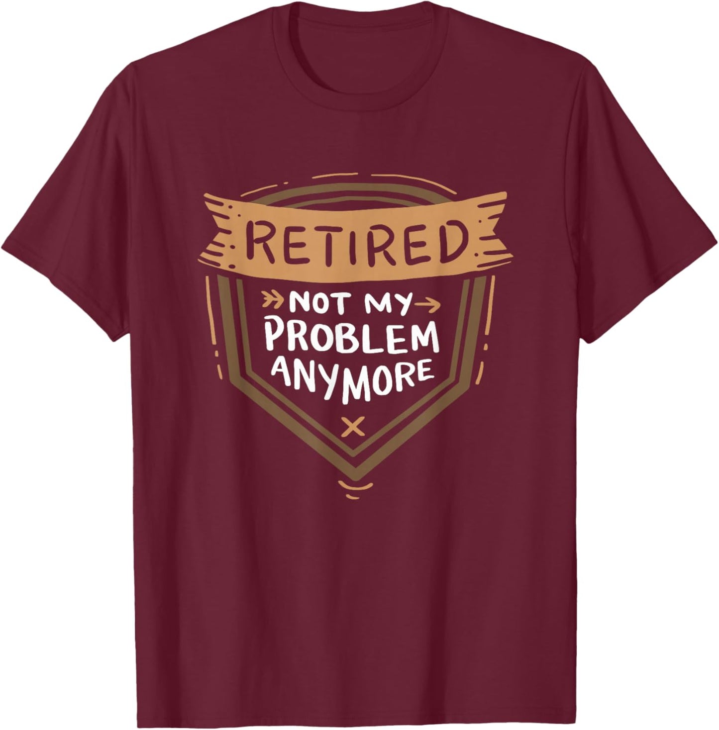 Funny Retirement Shirts Retired Not My Problem Anymore - Retirement T-Shirt - T-Shirt | Maroon