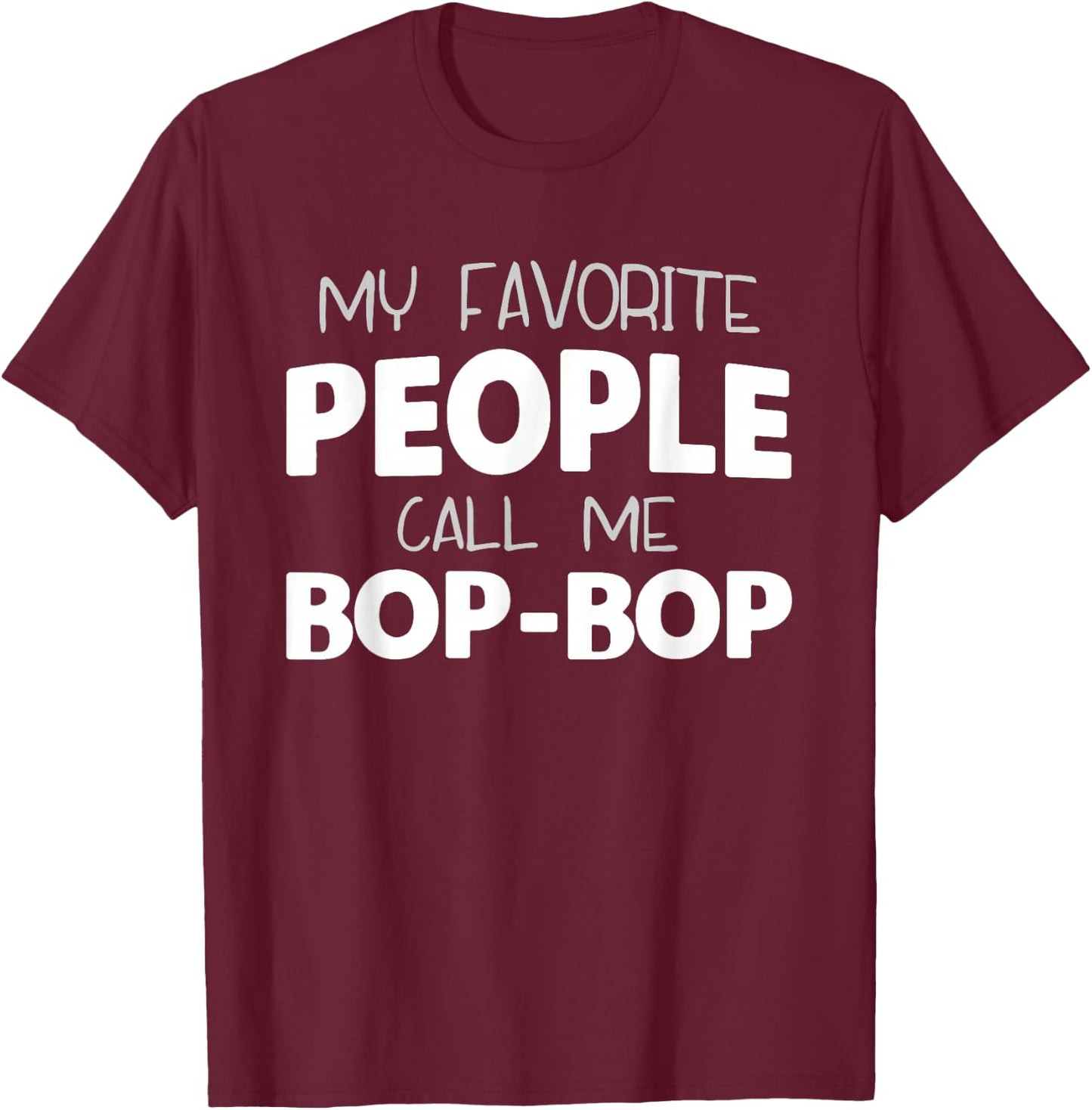 My Favorite People Call Me Bop-Bop Funny BopBop Grandpa T-Shirt - T-Shirt | Maroon