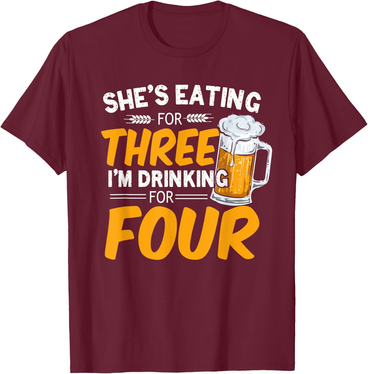 She's Eating For Three I'm Drinking For Four Beer Lover Dad T-Shirt - T-Shirt | Maroon