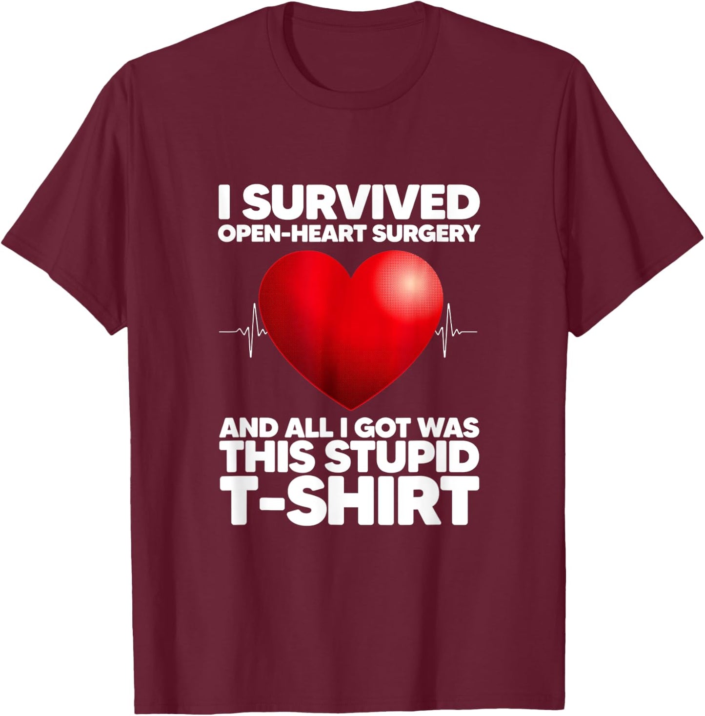 I Survived Open-Heart Surgery And All I Got Was This Stupid T-Shirt - T-Shirt | Maroon