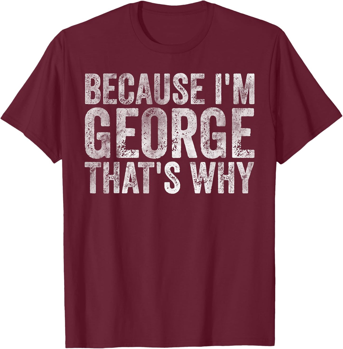 Funny Personalized Name Shirt Because I'm George That's Why T-Shirt - T-Shirt | Maroon
