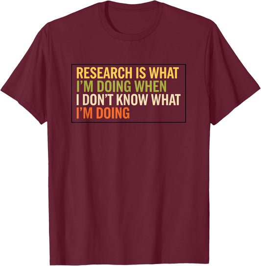 Research is What I'm Doing When I Don't Know What I'm Doing T-Shirt - T-Shirt | Maroon