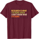 Research is What I'm Doing When I Don't Know What I'm Doing T-Shirt - T-Shirt | Maroon