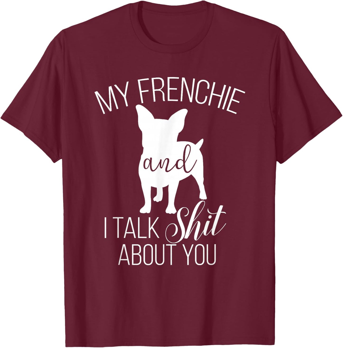 My Frenchie And I Talk Shit About You T-Shirt - T-Shirt | Maroon