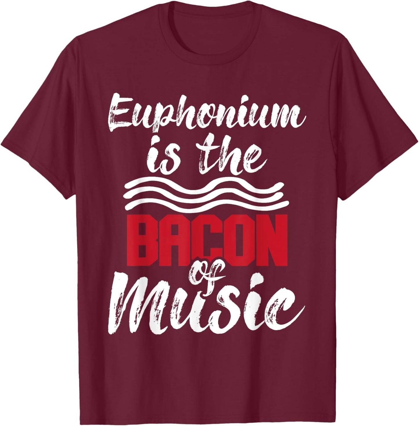 Euphonium Is The Bacon Of Music - Euphoniumist Marching Band T-Shirt - T-Shirt | Maroon