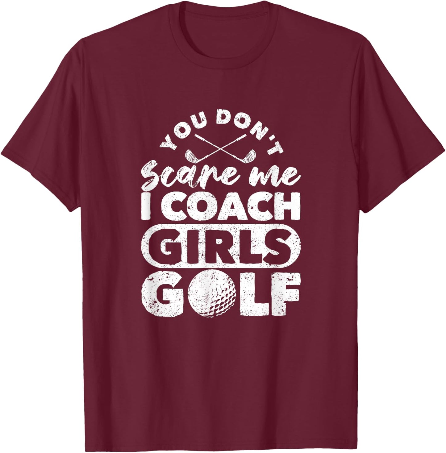 You Don't Scare Me I Coach Girls Golf Funny Golfing Coaches T-Shirt - T-Shirt | Maroon
