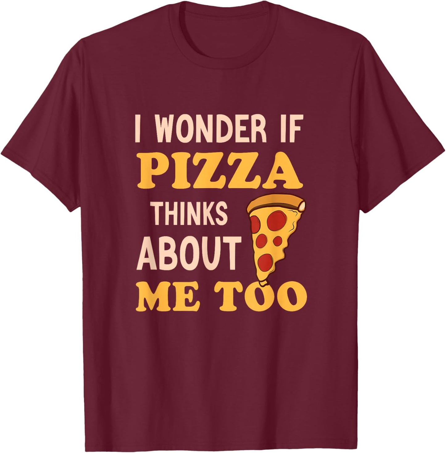 I Wonder If Pizza Thinks About Me Too Funny Pizza lover T-Shirt - T-Shirt | Maroon