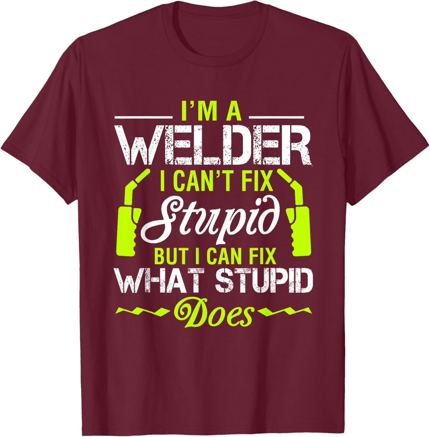 I'm A Welder I Can't Fix Stupid Funny Welding T-Shirt - T-Shirt | Maroon