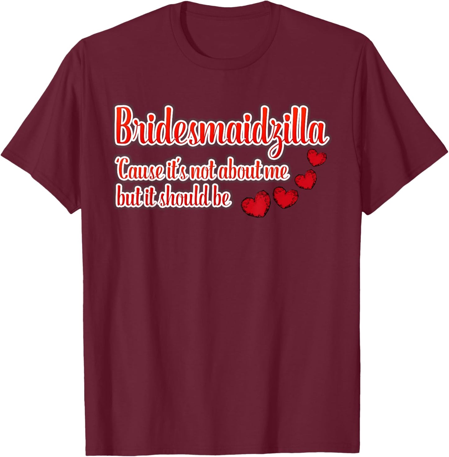 Bridesmaidzilla It's Not About Me But It Should Be Shirt T-Shirt - T-Shirt | Maroon