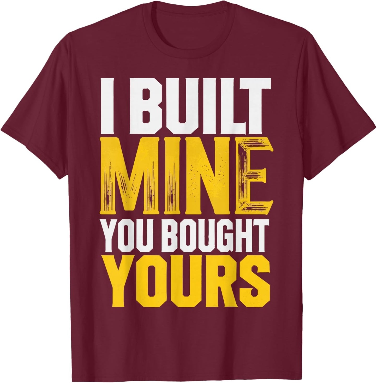 I Built Mine You Bought Yours T-Shirt - T-Shirt | Maroon