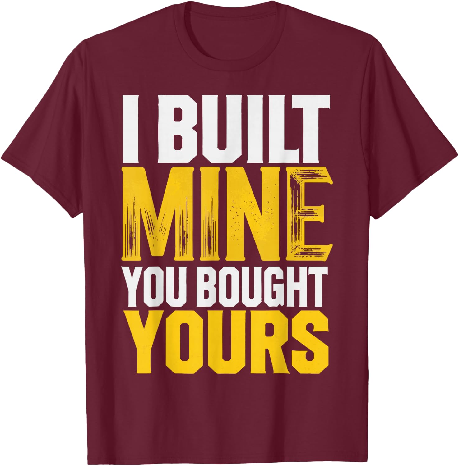 I Built Mine You Bought Yours T-Shirt - T-Shirt | Maroon