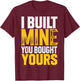 I Built Mine You Bought Yours T-Shirt - T-Shirt | Maroon