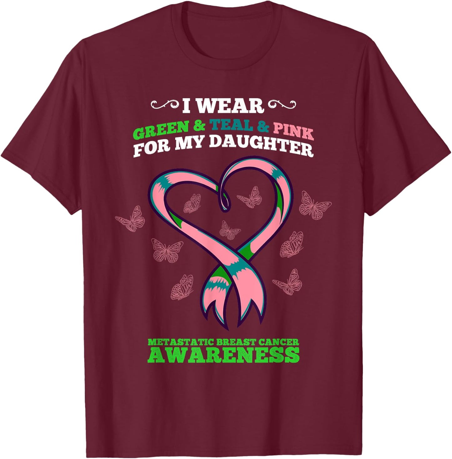 I Wear Green Teal Pink Daughter Metastatic Breast Cancer T-Shirt - T-Shirt | Maroon