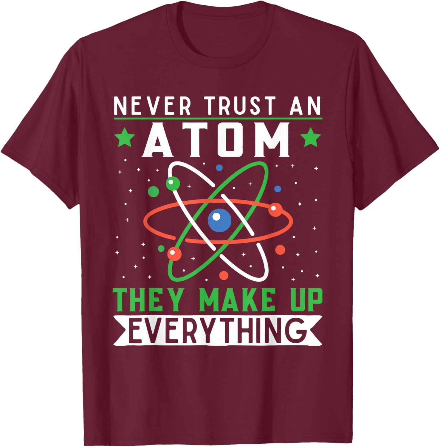Never Trust An Atom They Make Up Everything Science Teacher T-Shirt - T-Shirt | Maroon