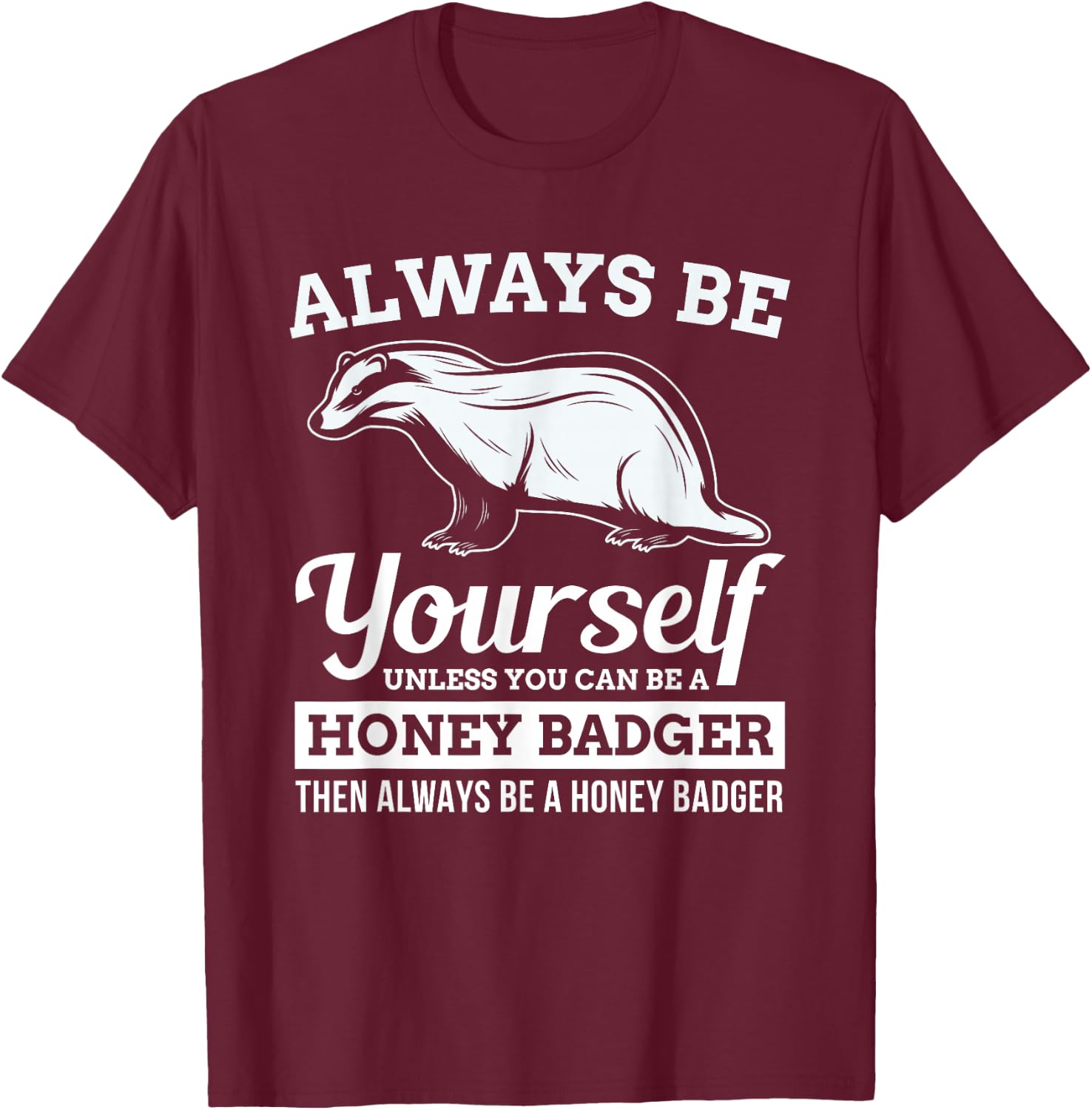 Always Be Yourself Unless You Can Be A Honey Badger Funny T-Shirt - T-Shirt | Maroon