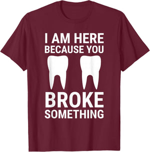 I Am Here Because You Broke Something Funny Dentist Dental T-Shirt - T-Shirt | Maroon