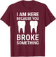 I Am Here Because You Broke Something Funny Dentist Dental T-Shirt - T-Shirt | Maroon