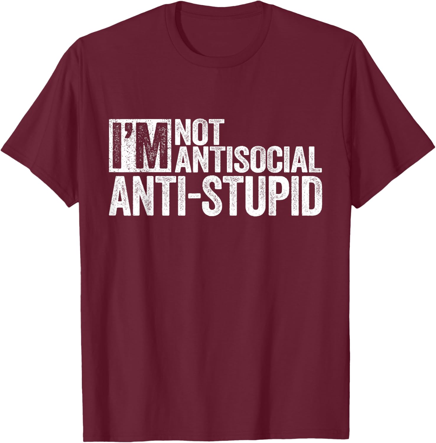 I'm Not Antisocial I'm Anti-Stupid Shirt Funny Sarcastic T-Shirt - T-Shirt | Maroon