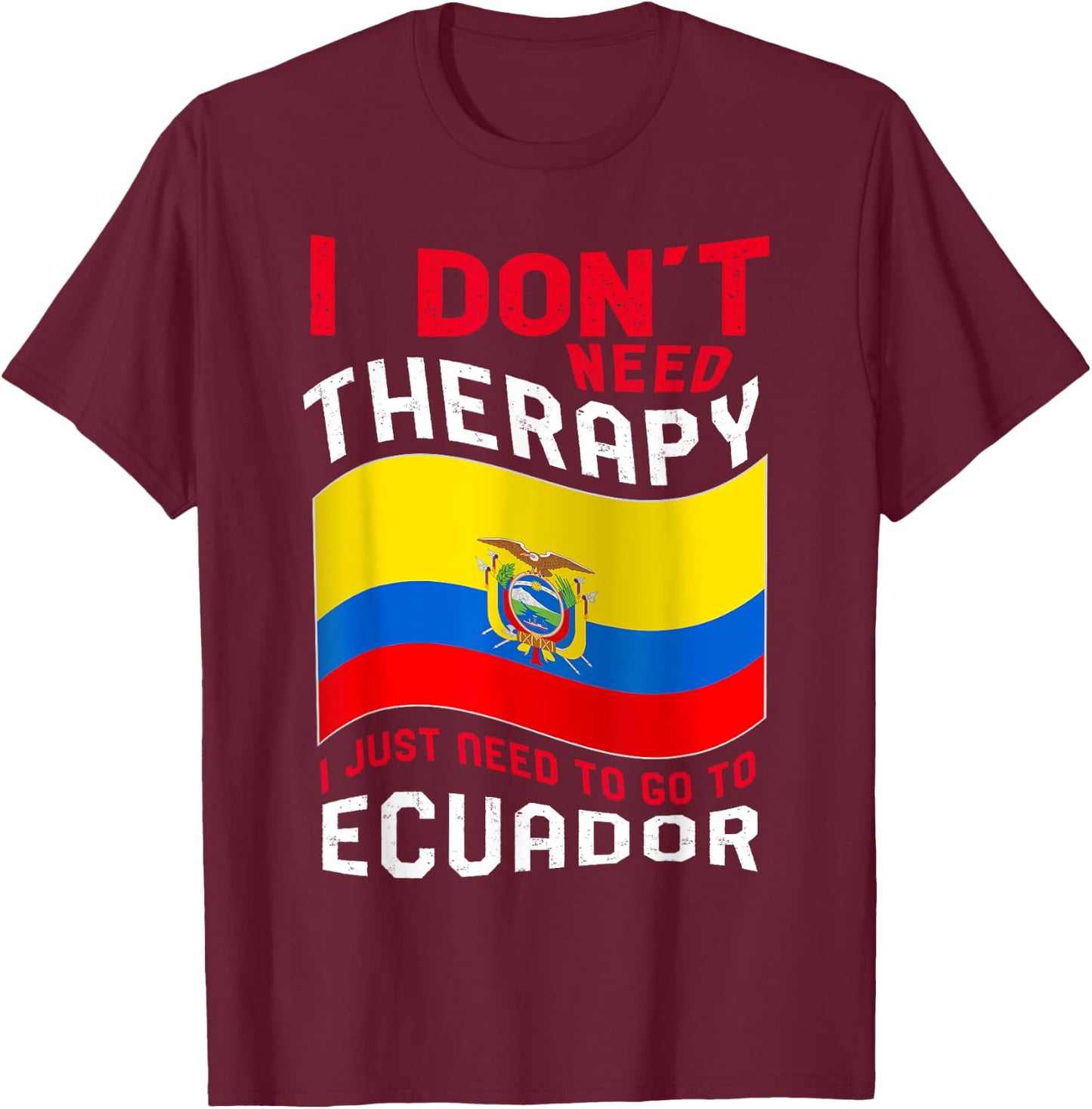 I Don't Need Therapy I Just Need To Go To Ecuador T-Shirt - T-Shirt | Maroon