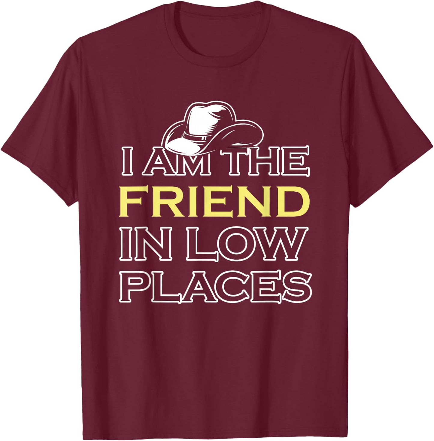 I Am The Friend In Low Places T-Shirt - T-Shirt | Maroon
