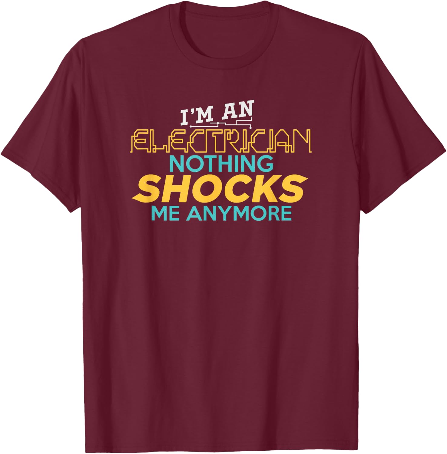 I'm An Electrician Nothing Shocks Me Anymore T-Shirt - T-Shirt | Maroon