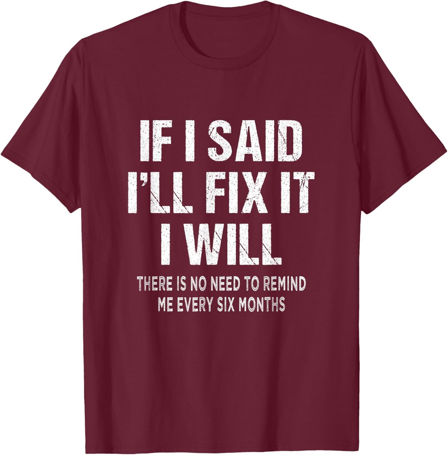 If I said I'll Fix I will There is No Need to Remind Me Fun T-Shirt - T-Shirt | Maroon