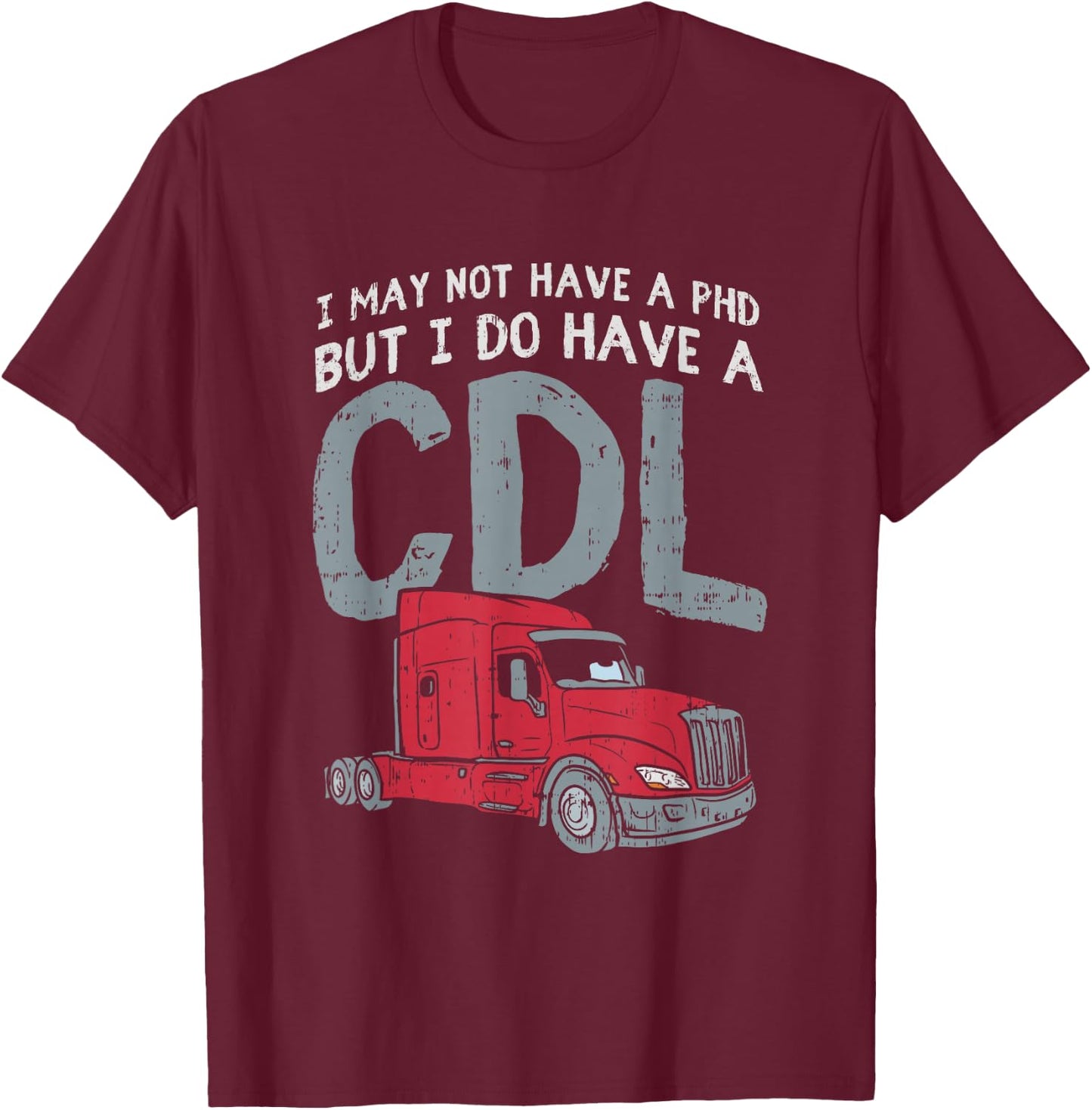 I May Not Have A PHD But I Do Have CDL Funny Trucker Gift T-Shirt - T-Shirt | Maroon