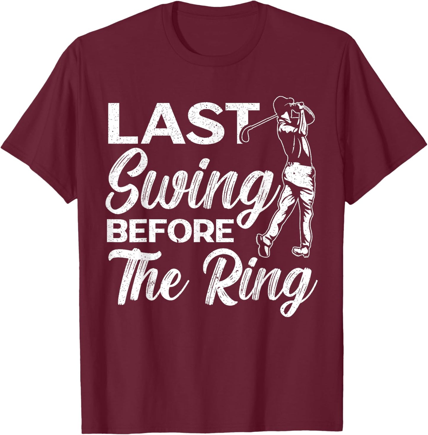 Last Swing Before The Ring Golfer Golfing Golf Engagement T-Shirt - T-Shirt | Maroon