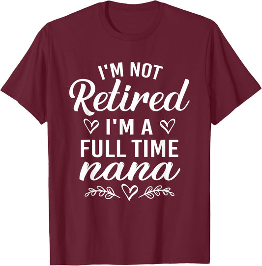 I'm Not Retired I'm A Full Time Nana Shirt Mother's Day T-Shirt - T-Shirt | Maroon