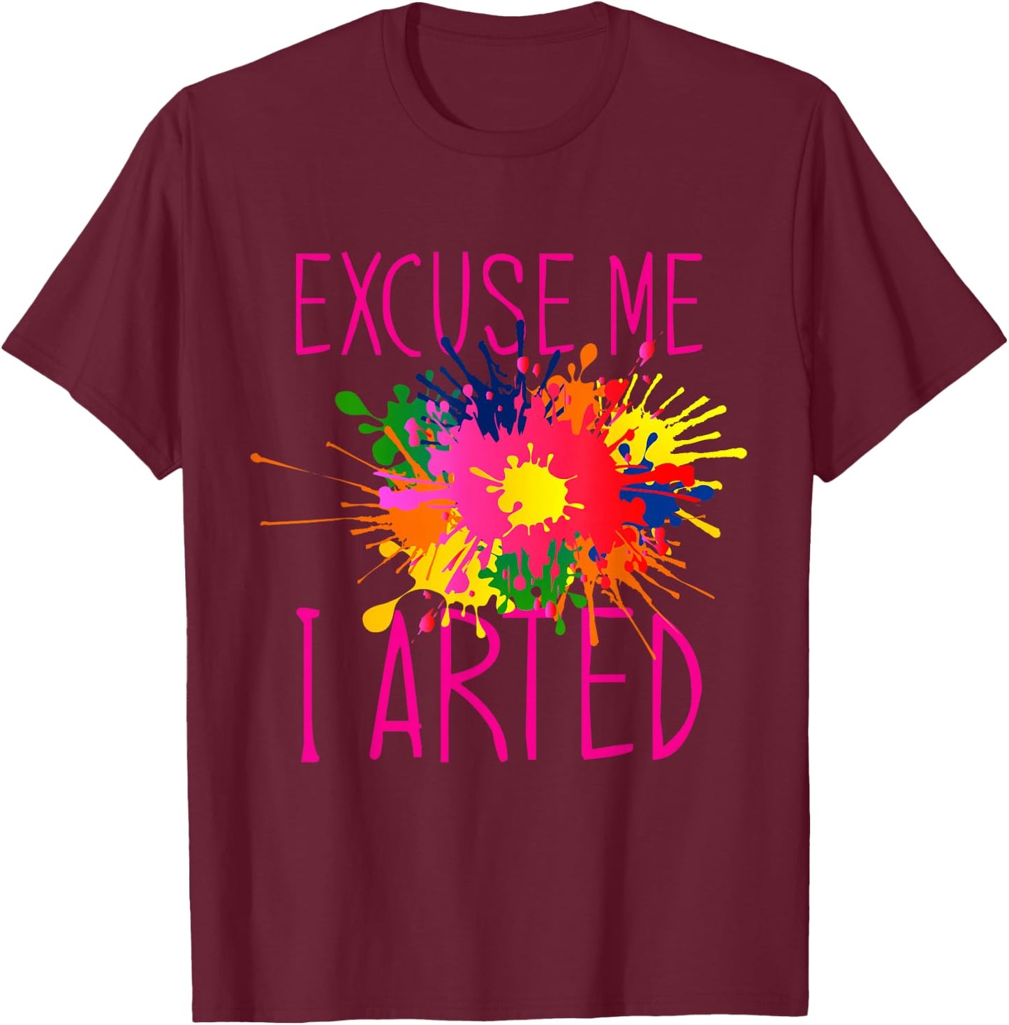 Excuse Me I Arted T-Shirt - T-Shirt | Maroon
