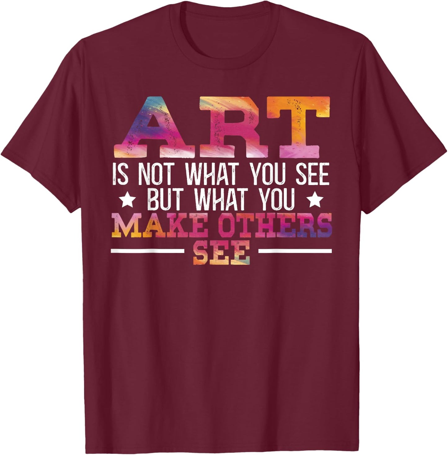 Art Is Not What You See But What You Make Others See T-Shirt - T-Shirt | Maroon