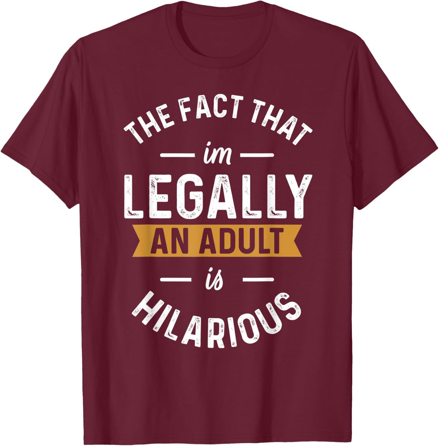 The Fact That I'm Legally An Adult Is Hilarious funny T-Shirt - T-Shirt | Maroon