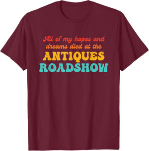 All of My Hopes and Dreams Died at The Antiques Roadshow T-Shirt - T-Shirt | Maroon