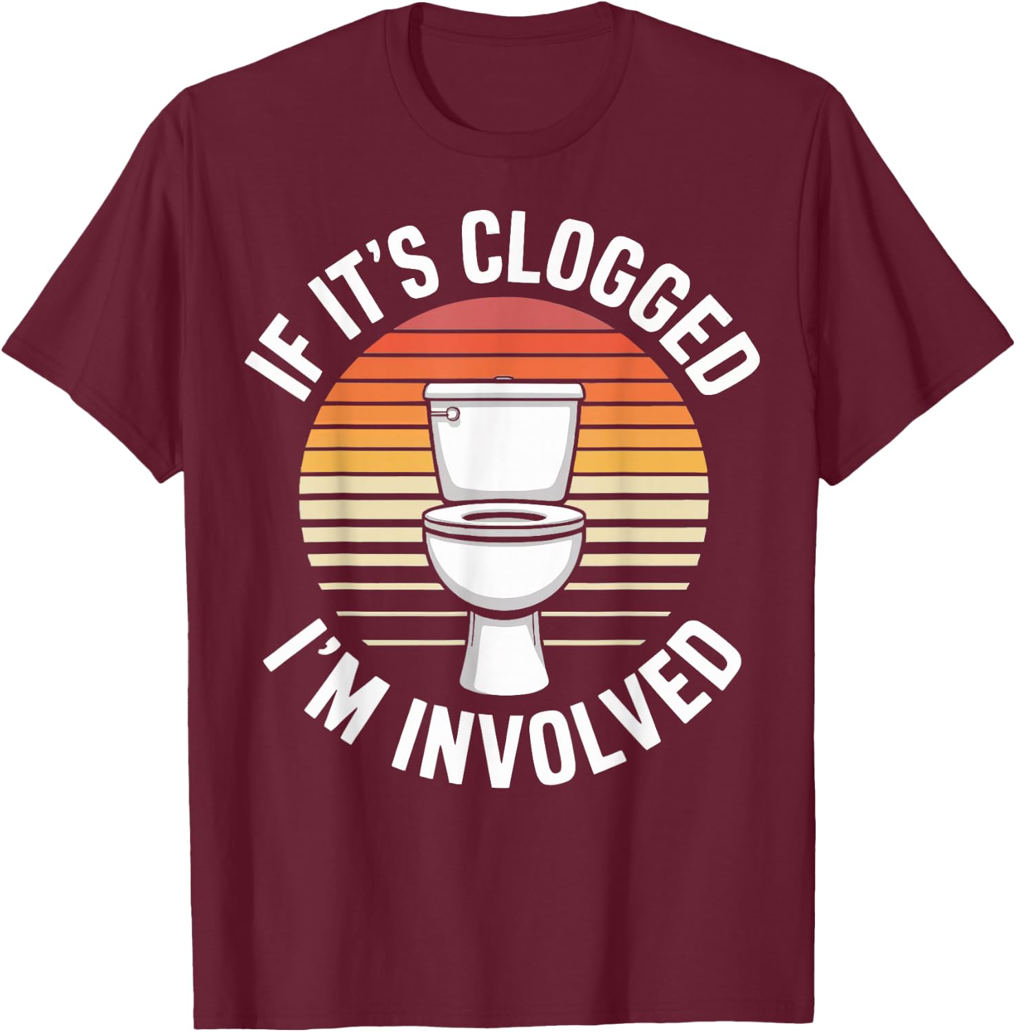 If It's Clogged I'm Involved T-Shirt - T-Shirt | Maroon