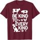Be Kind to Every Kind T Shirt T-Shirt - T-Shirt | Maroon