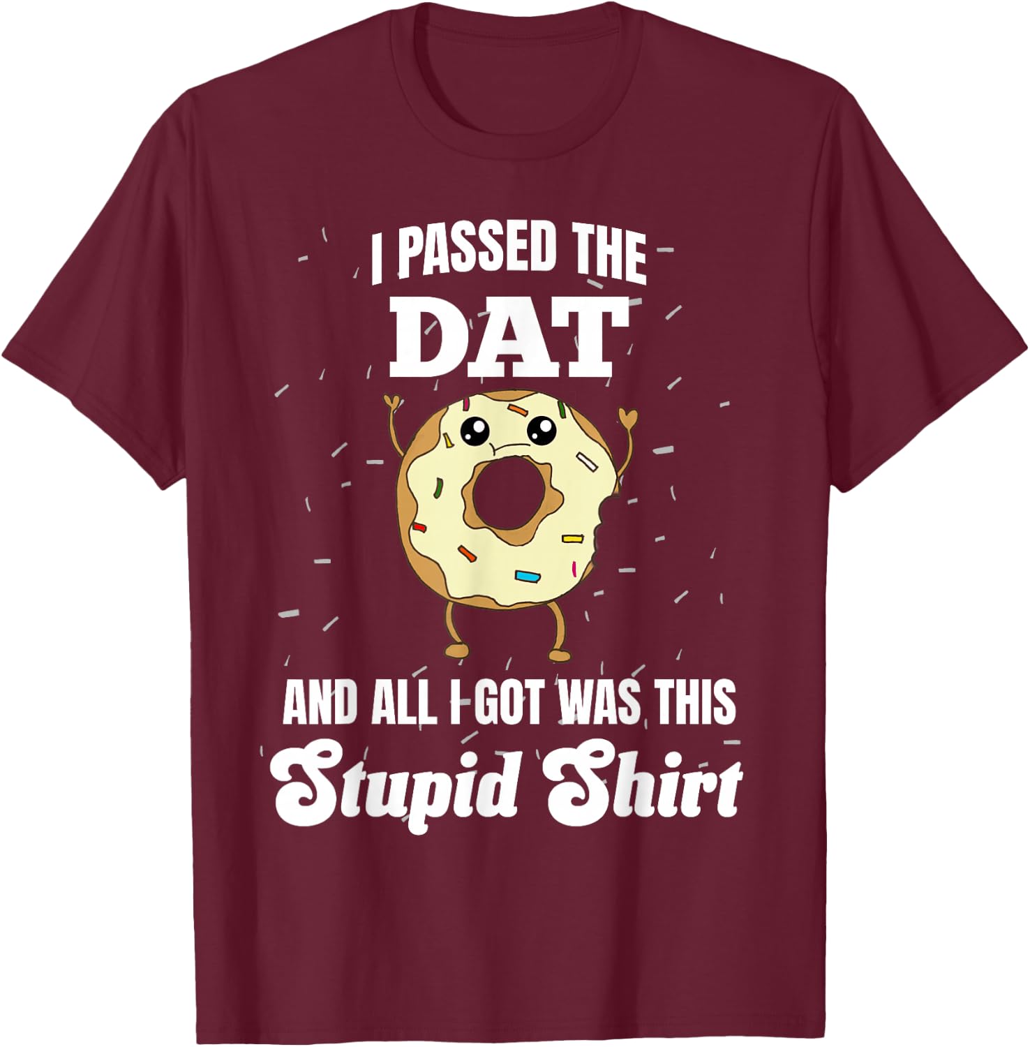 I Just Got DAT Dental Admissions Test Dentist Funny Stupid T-Shirt - T-Shirt | Maroon