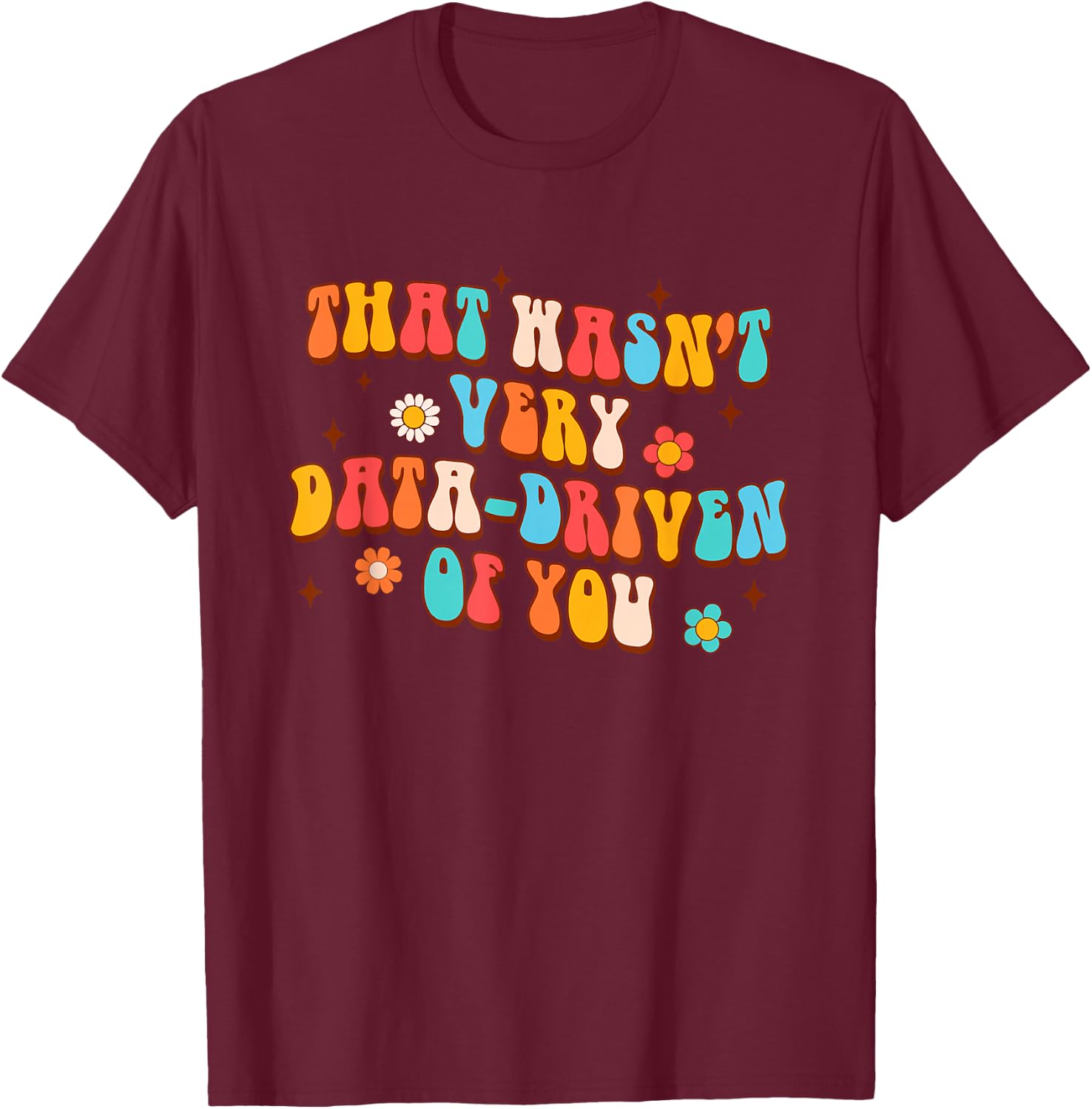 That Wasn't Very Data-Driven Of You Behavior Analyst Tech T-Shirt - T-Shirt | Maroon