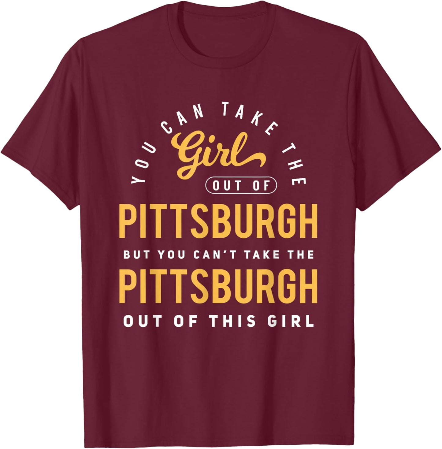 You Can Take The Girl Out Of Pittsburgh Pennsylvania T-Shirt - T-Shirt | Maroon