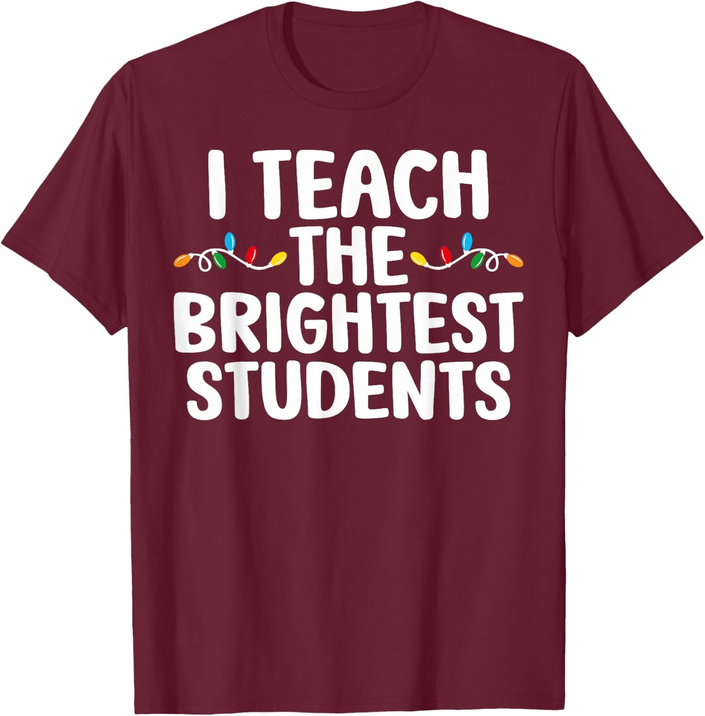 I Teach the Brightest Students Teacher Chritmas Lights T-Shirt - T-Shirt | Maroon