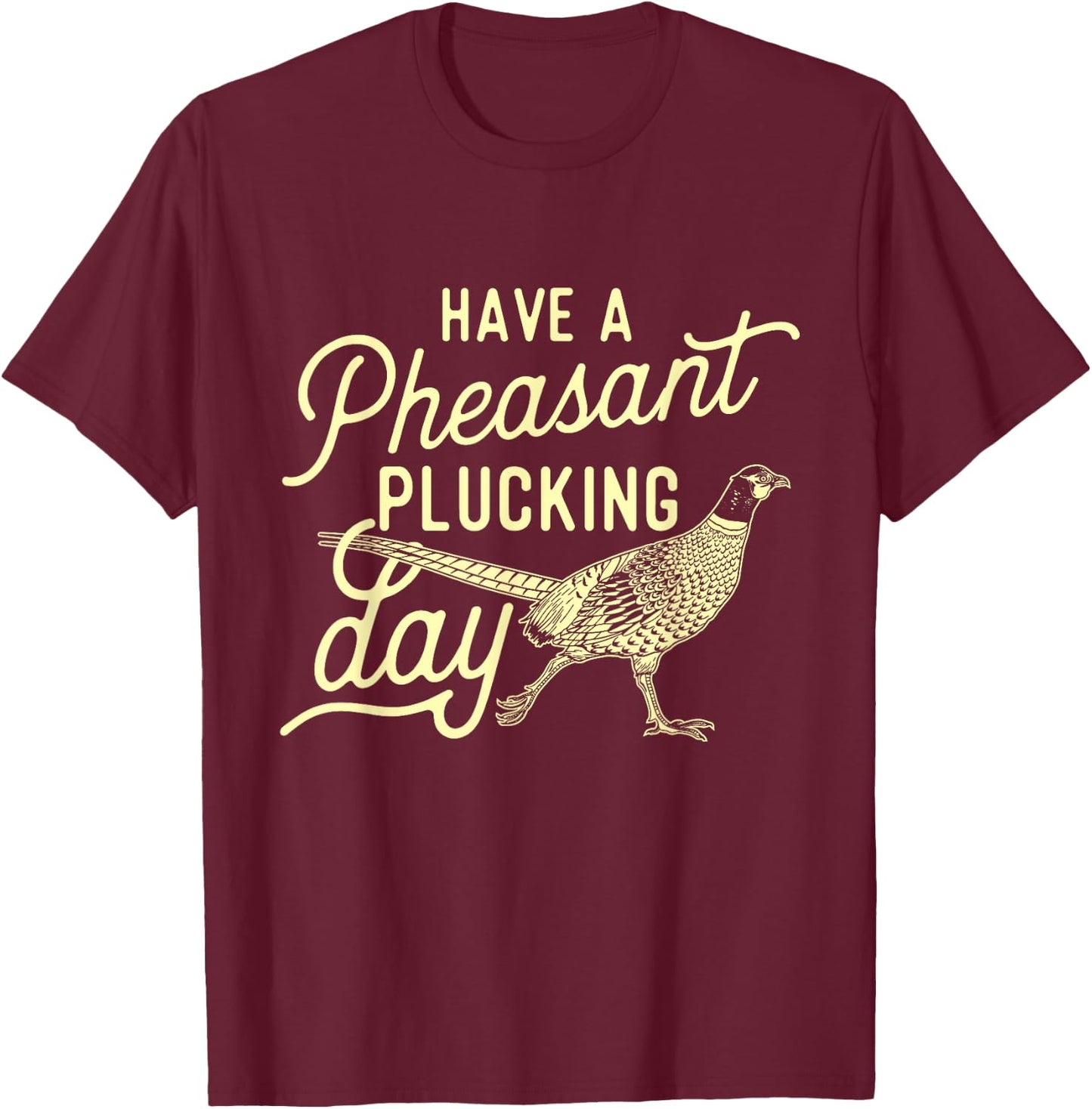 Have A Pheasant Plucking Day - Pheasant Hunting Bird Hunter T-Shirt - T-Shirt | Maroon