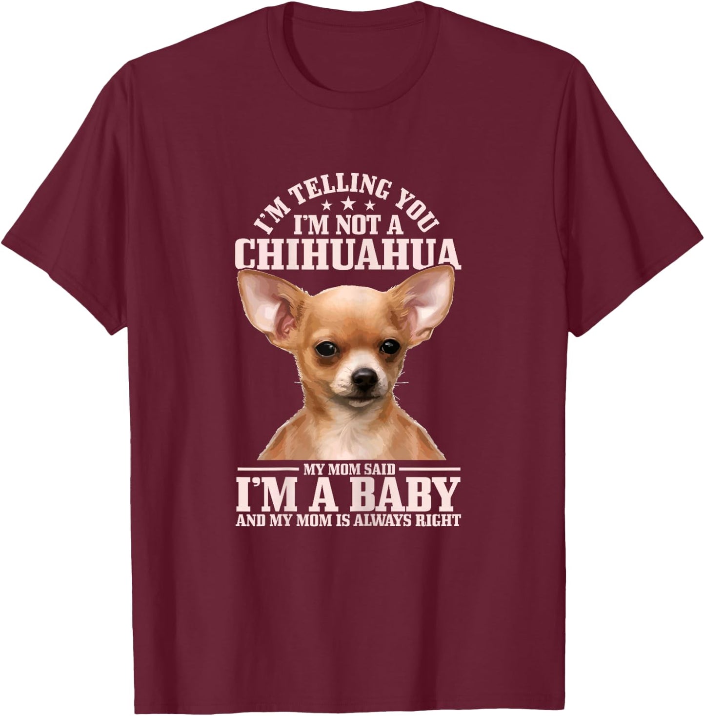Chihuahua Mom Said I'm A Baby Funny Chihuahua Dog T-Shirt - T-Shirt | Maroon