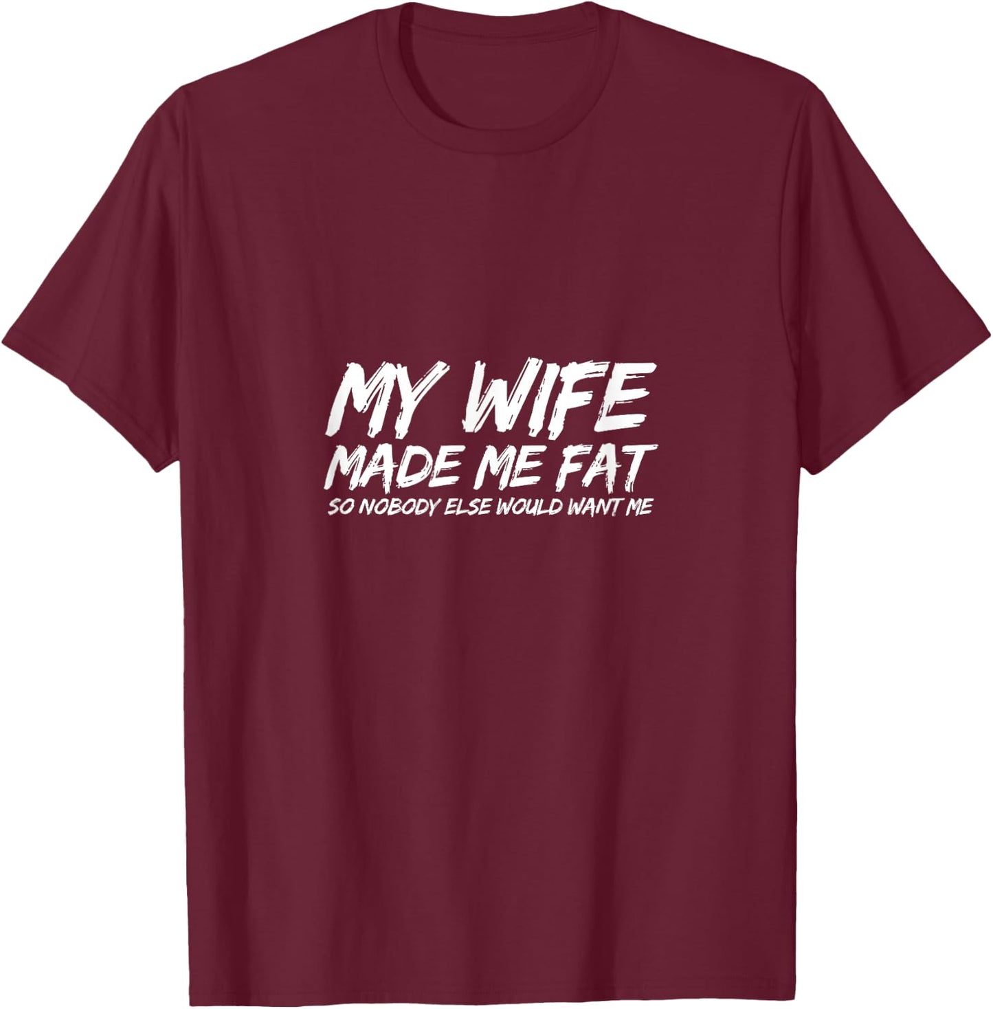 My Wife Made Me Fat So Nobody Else Would Want Me Husband T-Shirt - T-Shirt | Maroon
