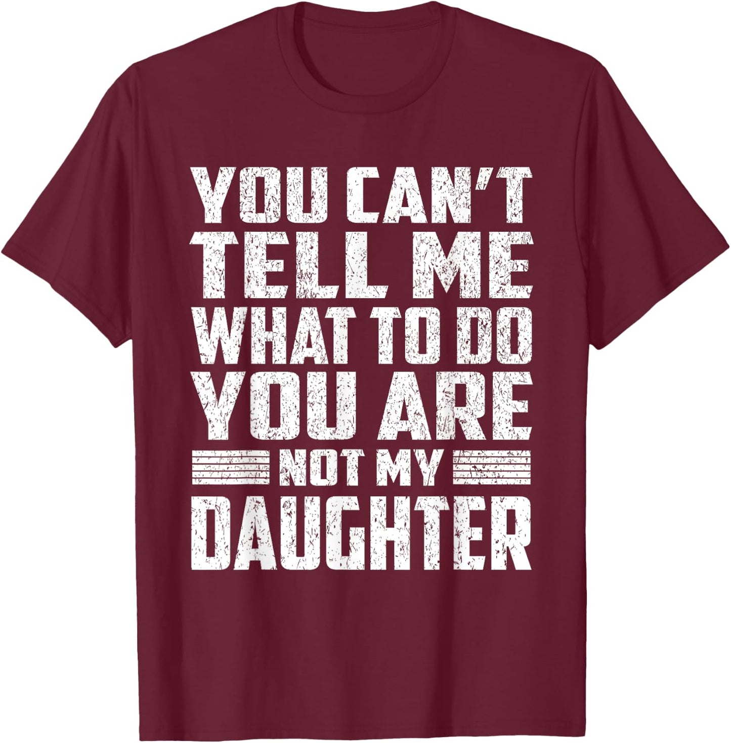 You Can't Tell Me What To Do You're Not My Daughter Gifts T-Shirt - T-Shirt | Maroon