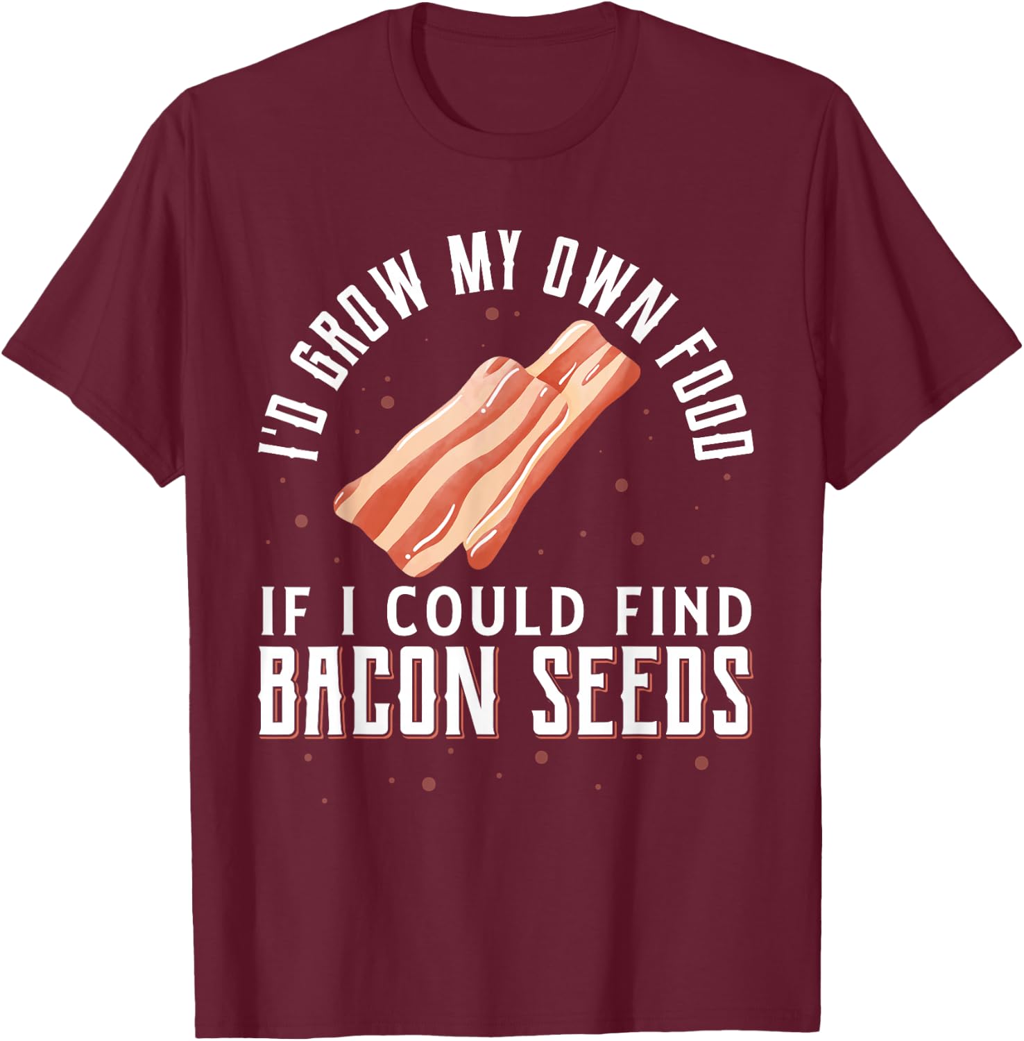 I'D Grow My Own Food If I Could Find Bacon Seeds Bacon Seed T-Shirt - T-Shirt | Maroon