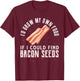 I'D Grow My Own Food If I Could Find Bacon Seeds Bacon Seed T-Shirt - T-Shirt | Maroon