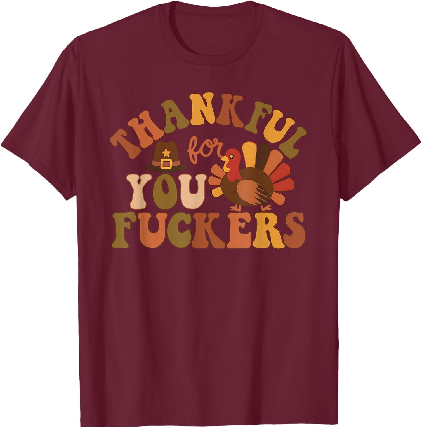 Thankful for You Fuckers Funny Thanksgiving Friendsgiving T-Shirt - T-Shirt | Maroon
